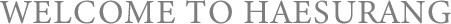 WELCOME TO HAESURANG
